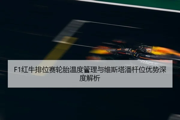 F1红牛排位赛轮胎温度管理与维斯塔潘杆位优势深度解析